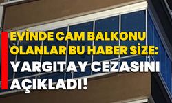 Evinde cam balkonu olanlar bu haber size: Yargıtay cezasını açıkladı!