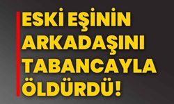 Eski eşinin arkadaşını tabancayla öldürdü!