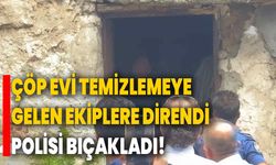 Çöp evi temizlemeye gelen ekiplere direndi, polisi bıçakladı!