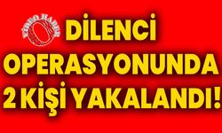 Dilenci operasyonunda 2 kişi yakalandı!