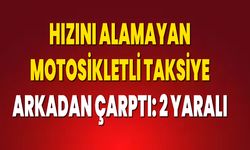 Hızını Alamayan Motosikletli Taksiye Arkadan Çarptı: 2 Yaralı