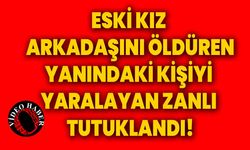 Eski kız arkadaşını öldüren, yanındaki kişiyi yaralayan zanlı tutuklandI!