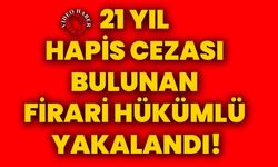 21 yıl hapis cezası bulunan firari hükümlü yakalandı!