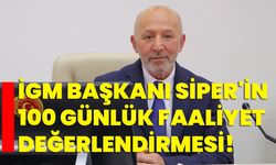 İGM Başkanı Siper'in 100 Günlük Faaliyet Değerlendirmesi!