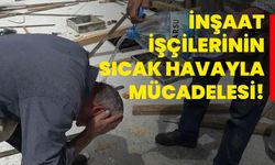 İnşaat işçilerinin sıcak havayla mücadelesi!