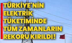 Türkiye'nin elektrik tüketiminde tüm zamanların rekoru kırıldı!