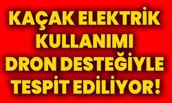 Kaçak elektrik kullanımı dron desteğiyle tespit ediliyor!