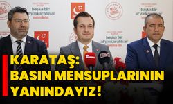 Karataş: Basın mensuplarının yanındayız!