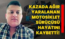 Kazada ağır yaralanan motosiklet sürücüsü hayatını kaybetti!