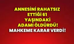 Annesini rahatsız ettiği 61 yaşındaki adamı öldürdüler! Mahkeme karar verdi!