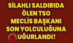 Silahlı saldırıda ölen TSO Meclis Başkanı son yolculuğuna uğurlandı!