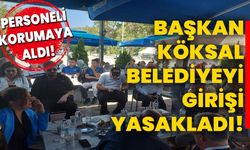 Başkan Köksal Belediyeyi girişi yasakladı!