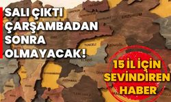 Salı çıktı, çarşambadan sonra olmayacak! 15 il için sevindiren haber