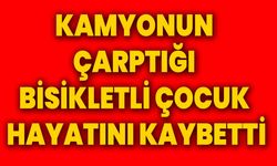 Kamyonun çarptığı bisikletli çocuk hayatını kaybetti