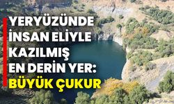 Yeryüzünde insan eliyle kazılmış en derin yer: Büyük Çukur