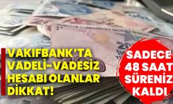 Vakıfbank’ta vadeli-vadesiz hesabı olanlar dikkat! Sadece 48 saat süreniz kaldı