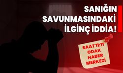 SANIĞIN SAVUNMASINDAKİ İLGİNÇ İDDİA!