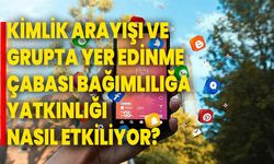 Kimlik Arayışı ve Grupta Yer Edinme Çabası Bağımlılığa Yatkınlığı Nasıl Etkiliyor?