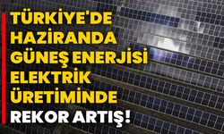 Türkiye'de Haziranda Güneş Enerjisi Elektrik Üretiminde Rekor Artış!