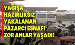 Yağışa hazırlıksız yakalanan pazarcı esnafı zor anlar yaşadı!