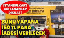 İstanbulkart kullananlar dikkat! Bunu yapana 150 TL para iadesi verilecek