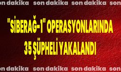 "SİBERAĞ-1" OPERASYONLARINDA 35 ŞÜPHELİ YAKALANDI