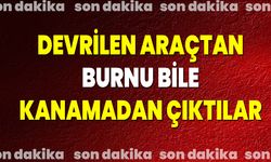 DEVRİLEN ARAÇTAN BURNU BİLE KANAMADAN ÇIKTILAR