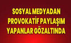 Sosyal Medyadan Provokatif Paylaşım Yapanlar Gözaltında!