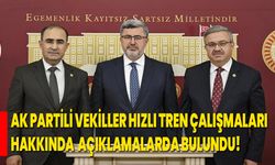 AK PARTİLİ VEKİLLER HIZLI TREN ÇALIŞMALARI HAKKINDA AÇIKLAMALARDA BULUNDU