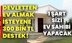 Devletten ev almak isteyene 300 bin TL destek! 1 şart sizi ev sahibi yapacak