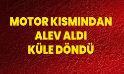 Motor Kısmından Alev Aldı, Küle Döndü