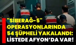 "Siberağ-5" operasyonlarında 54 şüpheli yakalandı: Listede Afyon’da var!