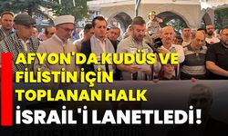 Afyonkarahisar'da Kudüs ve Filistin İçin Toplanan Halk, İsrail'i Lanetledi!