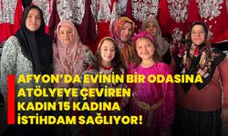 Afyon’da evinin bir odasına atölyeye çeviren kadın 15 kadına istihdam sağlıyor!