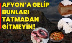 Afyon’a gelip bunları tatmadan gitmeyin!