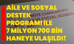 Aile ve Sosyal Destek Programı ile 7 milyon 700 bin haneye ulaşıldı!