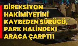 Direksiyon hakimiyetini kaybeden sürücü, park halindeki araca çarptı!