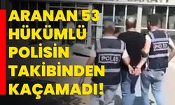 Aranan 53 hükümlü polisin takibinden kaçamadı!