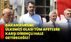 Bakan Kurum: Ülkemizi olası tüm afetlere karşı dirençli hale getireceğiz!