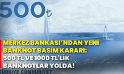 Merkez Bankası’ndan yeni banknot basım kararı: 500 TL VE 1000 TL'lik banknotlar yolda!