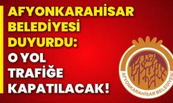 Afyonkarahisar Belediyesi duyurdu: O yol trafiğe kapatılacak!