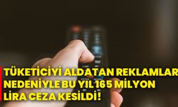 Tüketiciyi aldatan reklamlar nedeniyle bu yıl 165 milyon lira ceza kesildi!