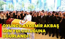 Oyuncu Aydemir Akbaş, son yolculuğuna uğurlandı!