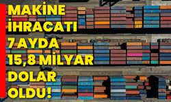 Makine ihracatı 7 ayda 15,8 milyar dolar oldu!