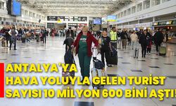 Antalya'ya hava yoluyla gelen turist sayısı 10 milyon 600 bini aştı!