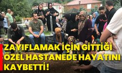 Zayıflamak için gittiği özel hastanede hayatını kaybetti!