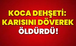 Koca dehşeti: Karısını döverek öldürdü!