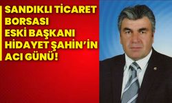 Sandıklı Ticaret Borsası Eski Başkanı Hidayet Şahin’in acı günü!