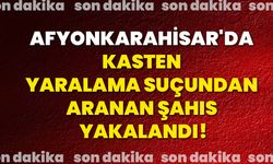 Afyonkarahisar'da kasten yaralama suçundan aranan şahıs yakalandı!