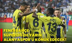 Fenerbahçe, Süper Lig'de yarın Alanyaspor'u konuk edecek!